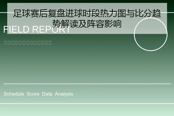足球赛后复盘进球时段热力图与比分趋势解读及阵容影响